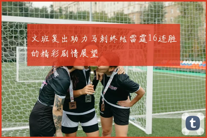 文班复出助力马刺终结雷霆16连胜的精彩剧情展望