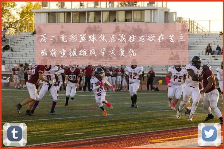 周二竞彩篮球焦点战猛龙欲在苦主面前重振雄风寻求复仇
