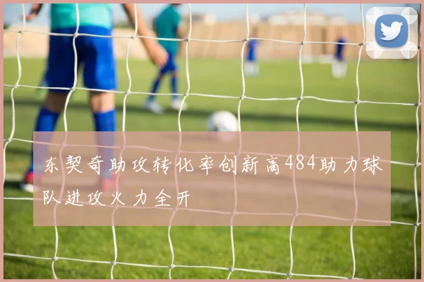 东契奇助攻转化率创新高484助力球队进攻火力全开