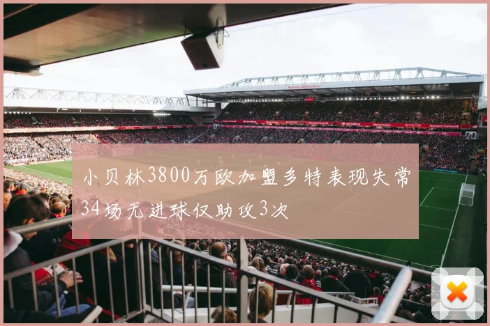 小贝林3800万欧加盟多特表现失常34场无进球仅助攻3次