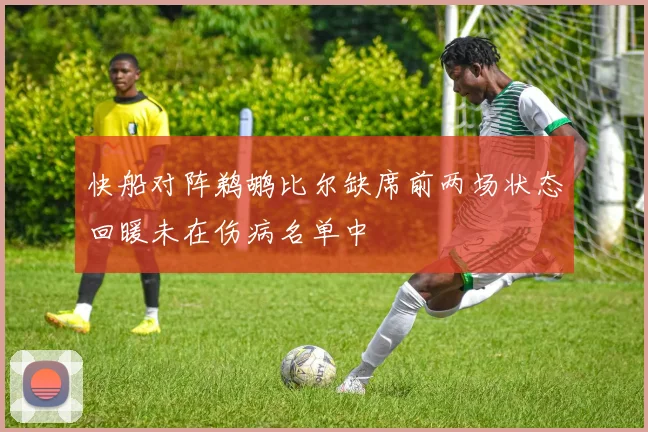 快船对阵鹈鹕比尔缺席前两场状态回暖未在伤病名单中