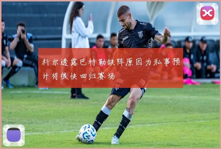 科尔透露巴特勒缺阵原因为私事预计将很快回归赛场