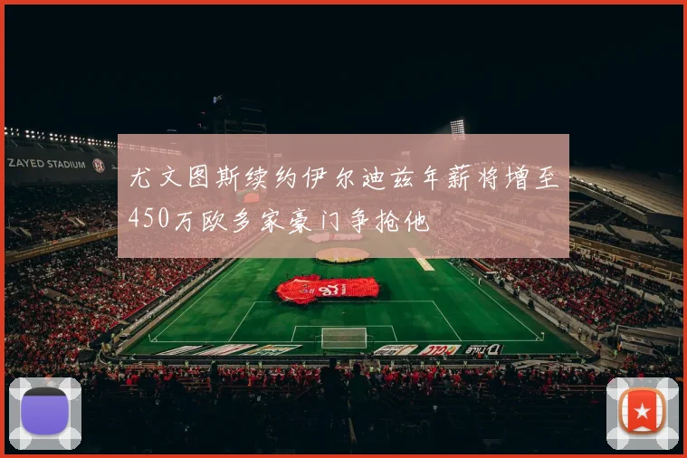 尤文图斯续约伊尔迪兹年薪将增至450万欧多家豪门争抢他