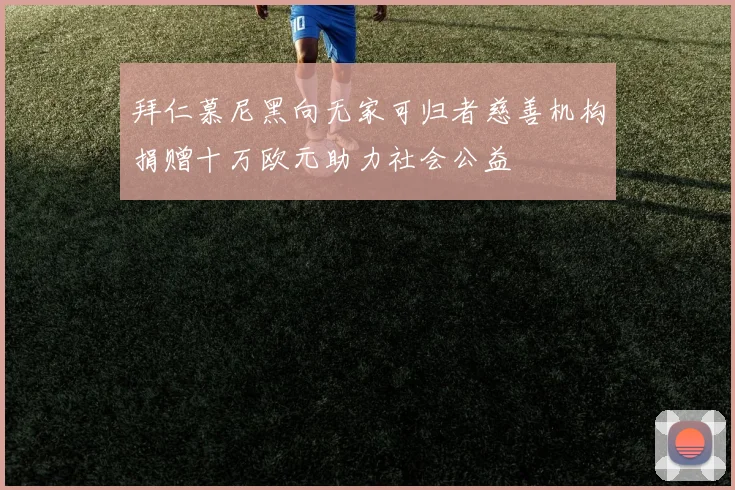 拜仁慕尼黑向无家可归者慈善机构捐赠十万欧元助力社会公益