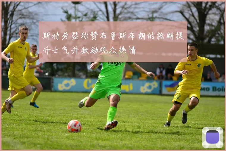 斯特劳瑟称赞布鲁斯布朗的抢断提升士气并激励观众热情