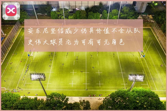 安东尼坚信威少仍具价值不会从队史伟大球员沦为可有可无角色
