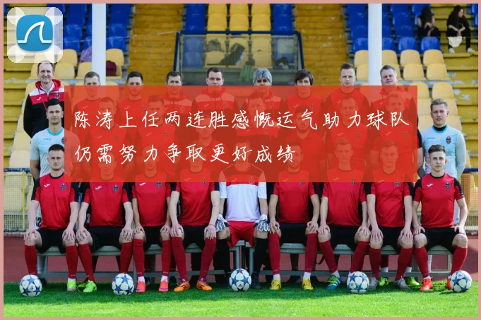 陈涛上任两连胜感慨运气助力球队仍需努力争取更好成绩