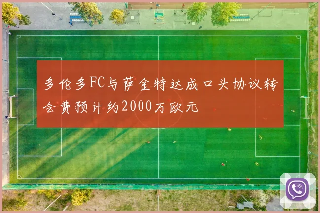 多伦多FC与萨金特达成口头协议转会费预计约2000万欧元