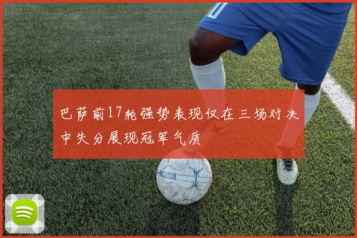 巴萨前17轮强势表现仅在三场对决中失分展现冠军气质