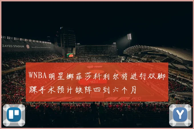 WNBA明星娜菲莎科利尔将进行双脚踝手术预计缺阵四到六个月