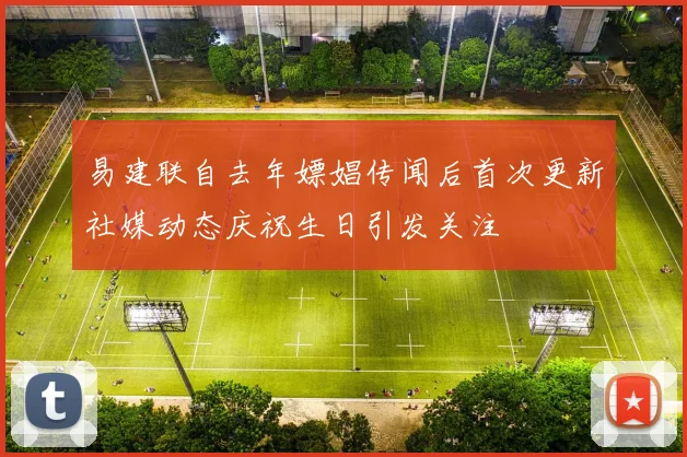 易建联自去年嫖娼传闻后首次更新社媒动态庆祝生日引发关注
