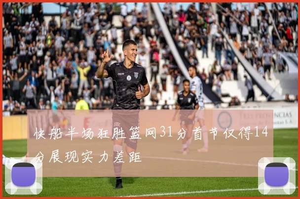 快船半场狂胜篮网31分首节仅得14分展现实力差距