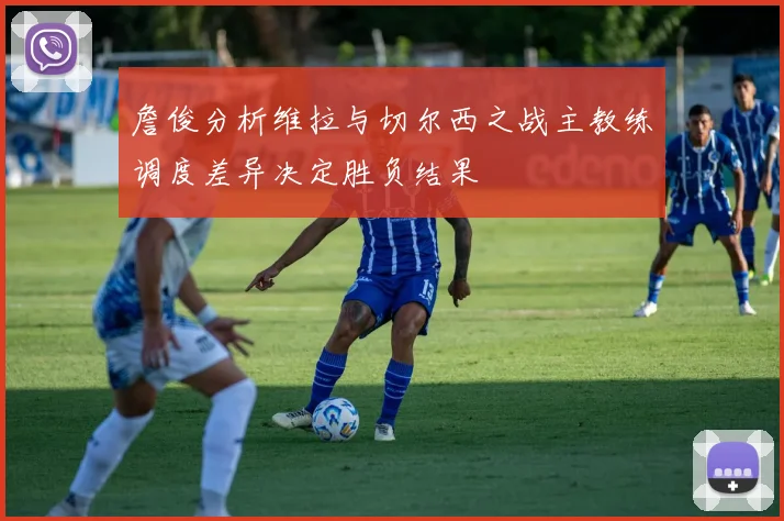 詹俊分析维拉与切尔西之战主教练调度差异决定胜负结果