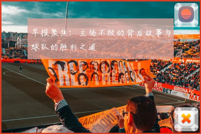 早报聚焦：主场不败的背后故事与球队的胜利之道
