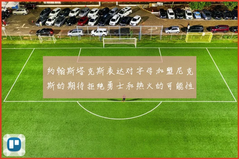 约翰斯塔克斯表达对字母加盟尼克斯的期待拒绝勇士和热火的可能性