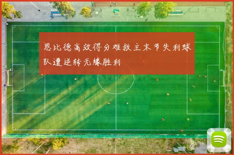 恩比德高效得分难救主末节失利球队遭逆转无缘胜利