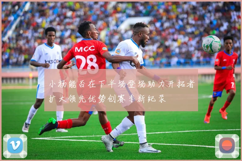 小杨能否在下半场登场助力开拓者扩大领先优势创赛季新纪录