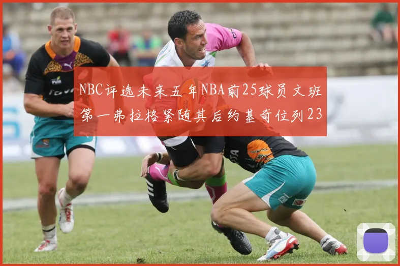 NBC评选未来五年NBA前25球员文班第一弗拉格紧随其后约基奇位列23