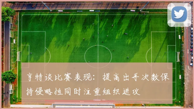 亨特谈比赛表现：提高出手次数保持侵略性同时注重组织进攻
